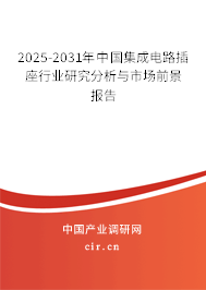 2025-2031年中國集成電路插座行業(yè)研究分析與市場前景報告