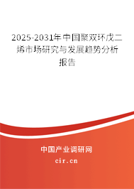 2025-2031年中國聚雙環(huán)戊二烯市場研究與發(fā)展趨勢分析報告