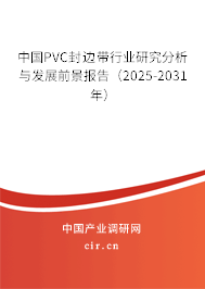 中國PVC封邊帶行業(yè)研究分析與發(fā)展前景報告（2025-2031年）
