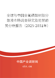 全球與中國(guó)全氟磺酸樹脂分散液市場(chǎng)調(diào)查研究及前景趨勢(shì)分析報(bào)告（2025-2031年）