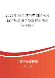 2025年版全球與中國熱水設(shè)備市場調(diào)研與發(fā)展趨勢預(yù)測分析報告