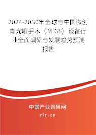 2024-2030年全球與中國微創(chuàng)青光眼手術(shù)（MIGS）設(shè)備行業(yè)全面調(diào)研與發(fā)展趨勢預(yù)測報告