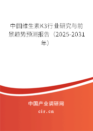 中國維生素K3行業(yè)研究與前景趨勢預測報告（2025-2031年）