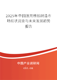 2025年中國醫(yī)用橡膠制造市場現(xiàn)狀調(diào)查與未來發(fā)展趨勢報告