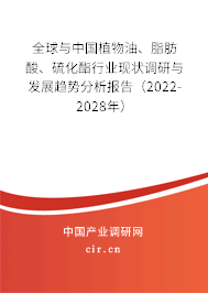全球與中國植物油、脂肪酸、硫化酯行業(yè)現(xiàn)狀調(diào)研與發(fā)展趨勢分析報(bào)告（2022-2028年）