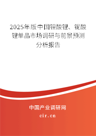 2025年版中國鉭酸鋰、鈮酸鋰單晶市場(chǎng)調(diào)研與前景預(yù)測(cè)分析報(bào)告