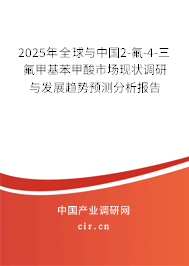 2025年全球與中國2-氟-4-三氟甲基苯甲酸市場現(xiàn)狀調(diào)研與發(fā)展趨勢預測分析報告