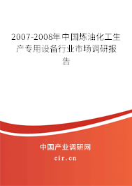 2007-2008年中國(guó)煉油化工生產(chǎn)專用設(shè)備行業(yè)市場(chǎng)調(diào)研報(bào)告