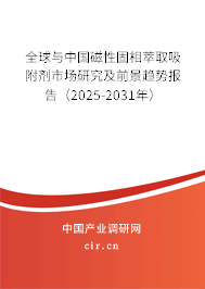 全球與中國磁性固相萃取吸附劑市場研究及前景趨勢報(bào)告（2025-2031年）
