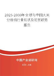 2025-2030年全球與中國大米分級機行業(yè)現(xiàn)狀及前景趨勢報告