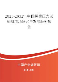2025-2031年中國彈簧壓力試驗機市場研究與發(fā)展趨勢報告