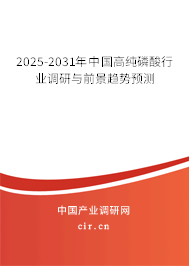 2025-2031年中國高純磷酸行業(yè)調(diào)研與前景趨勢預測