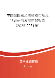 中國聚四氟乙烯微粉市場(chǎng)現(xiàn)狀調(diào)研與發(fā)展前景報(bào)告（2025-2031年）