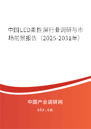 中國LED柔性屏行業(yè)調研與市場前景報告（2025-2031年）
