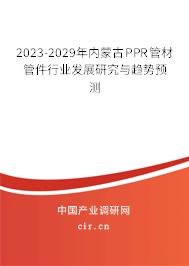 2023-2029年內(nèi)蒙古PPR管材管件行業(yè)發(fā)展研究與趨勢預(yù)測
