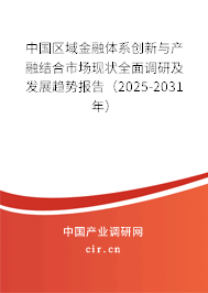 中國區(qū)域金融體系創(chuàng)新與產(chǎn)融結(jié)合市場現(xiàn)狀全面調(diào)研及發(fā)展趨勢報告（2025-2031年）