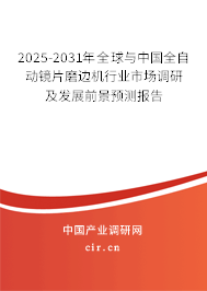 2025-2031年全球與中國(guó)全自動(dòng)鏡片磨邊機(jī)行業(yè)市場(chǎng)調(diào)研及發(fā)展前景預(yù)測(cè)報(bào)告