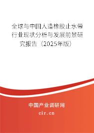 全球與中國人造橡膠止水帶行業(yè)現狀分析與發(fā)展前景研究報告（2025年版）
