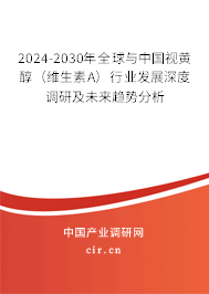 2024-2030年全球與中國(guó)視黃醇（維生素A）行業(yè)發(fā)展深度調(diào)研及未來(lái)趨勢(shì)分析