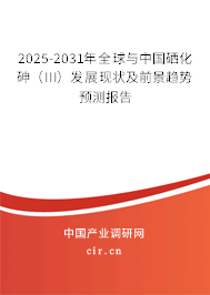 2025-2031年全球與中國硒化砷（III）發(fā)展現(xiàn)狀及前景趨勢預(yù)測報(bào)告