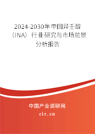 2024-2030年中國(guó)異壬醇（INA）行業(yè)研究與市場(chǎng)前景分析報(bào)告