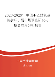 2023-2029年中國(guó)4-乙酰氧基氮雜環(huán)丁酮市場(chǎng)調(diào)查研究與投資前景分析報(bào)告