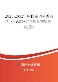2025-2031年中國茶樹茶香精行業(yè)發(fā)展研究與市場前景預(yù)測報告