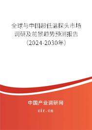 全球與中國(guó)超低溫探頭市場(chǎng)調(diào)研及前景趨勢(shì)預(yù)測(cè)報(bào)告（2024-2030年）