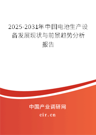 2025-2031年中國電池生產設備發(fā)展現(xiàn)狀與前景趨勢分析報告