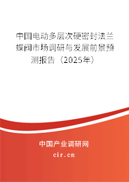 中國(guó)電動(dòng)多層次硬密封法蘭蝶閥市場(chǎng)調(diào)研與發(fā)展前景預(yù)測(cè)報(bào)告（2025年）
