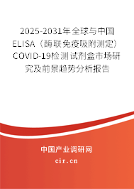 2025-2031年全球與中國ELISA（酶聯免疫吸附測定）COVID-19檢測試劑盒市場研究及前景趨勢分析報告
