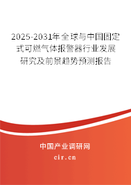 2025-2031年全球與中國固定式可燃氣體報警器行業(yè)發(fā)展研究及前景趨勢預測報告