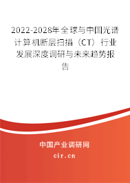 2022-2028年全球與中國光譜計算機斷層掃描（CT）行業(yè)發(fā)展深度調研與未來趨勢報告