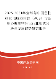 2025-2031年全球與中國急性冠狀動脈癥候群（ACS）診斷用心臟生物標(biāo)記行業(yè)現(xiàn)狀分析與發(fā)展趨勢研究報告
