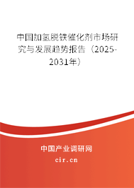 中國加氫脫鐵催化劑市場研究與發(fā)展趨勢報告（2025-2031年）
