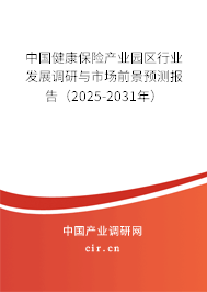 中國健康保險產業(yè)園區(qū)行業(yè)發(fā)展調研與市場前景預測報告（2025-2031年）
