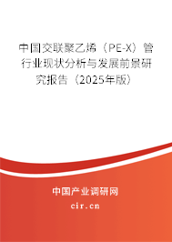 中國(guó)交聯(lián)聚乙烯（PE-X）管行業(yè)現(xiàn)狀分析與發(fā)展前景研究報(bào)告（2025年版）
