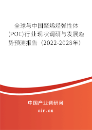 全球與中國(guó)聚烯烴彈性體(POE)行業(yè)現(xiàn)狀調(diào)研與發(fā)展趨勢(shì)預(yù)測(cè)報(bào)告（2022-2028年）