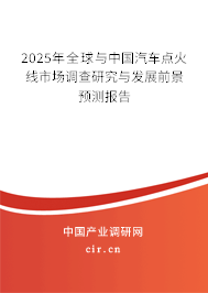 2025年全球與中國(guó)汽車點(diǎn)火線市場(chǎng)調(diào)查研究與發(fā)展前景預(yù)測(cè)報(bào)告