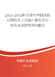 2025-2031年全球與中國全自動塑膠無塵設(shè)備行業(yè)現(xiàn)狀分析及發(fā)展趨勢預(yù)測報(bào)告