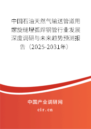中國石油天然氣輸送管道用螺旋縫埋弧焊鋼管行業(yè)發(fā)展深度調研與未來趨勢預測報告（2025-2031年）