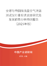 全球與中國微流量空氣泄露測試儀行業(yè)現(xiàn)狀調(diào)查研究及發(fā)展趨勢分析預(yù)測報(bào)告（2025年版）