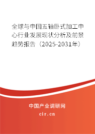 全球與中國(guó)五軸臥式加工中心行業(yè)發(fā)展現(xiàn)狀分析及前景趨勢(shì)報(bào)告（2025-2031年）