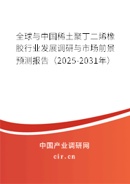 全球與中國稀土聚丁二烯橡膠行業(yè)發(fā)展調(diào)研與市場前景預(yù)測報(bào)告（2025-2031年）