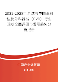 2022-2028年全球與中國(guó)眼科粘膠外科器械（OVD）行業(yè)現(xiàn)狀全面調(diào)研與發(fā)展趨勢(shì)分析報(bào)告