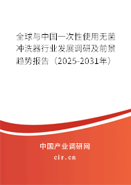 全球與中國一次性使用無菌沖洗器行業(yè)發(fā)展調研及前景趨勢報告（2025-2031年）