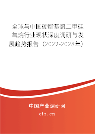 全球與中國硬脂基聚二甲硅氧烷行業(yè)現(xiàn)狀深度調(diào)研與發(fā)展趨勢報告（2022-2028年）