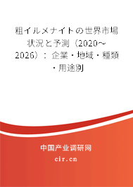 粗イルメナイトの世界市場(chǎng)狀況と予測(cè)（2020～2026）：企業(yè)·地域·種類·用途別