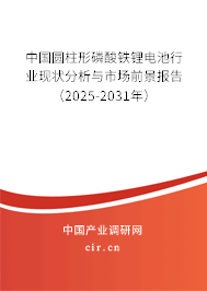 中國圓柱形磷酸鐵鋰電池行業(yè)現(xiàn)狀分析與市場前景報(bào)告（2025-2031年）