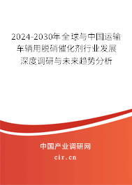 2024-2030年全球與中國運輸車輛用脫硝催化劑行業(yè)發(fā)展深度調(diào)研與未來趨勢分析